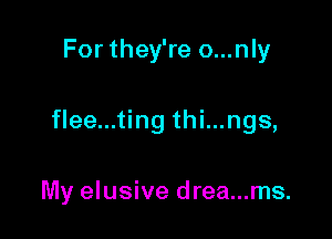 For they're o...nly

flee...ting thi...ngs,

My elusive drea...ms.