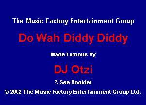 The Music Factory Entertainment Group

Made Famous By

See Booklet
2002 The Music Factory Entenainment Group Ltd.