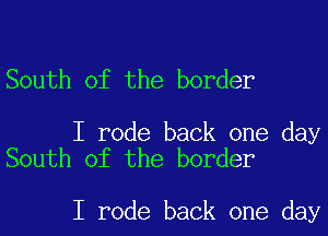 South of the border

I rode back one day
South of the border

I rode back one day