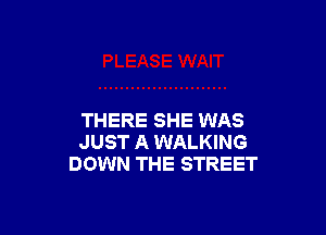 THERE SHE WAS
JUST A WALKING
DOWN THE STREET