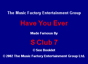 The Music Factory Entertainment Group

Made Famous By

See Booklet
2002 The Music Factory Entenainment Group Ltd.