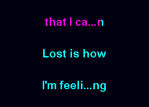 Lost is how

I'm feeli...ng