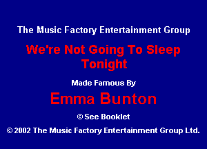 The Music Factory Entertainment Group

Made Famous By

See Booklet
2002 The Music Factory Entenainment Group Ltd.