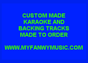 CUSTOM MADE
KARAOKE AND
BACKING TRACKS
MADE TO ORDER

WWW.MYFANWYMUSIC.COM