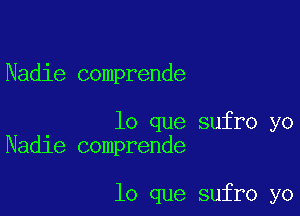 Nadie comprende

lo que sufro yo
Nadie comprende

lo que sufro yo