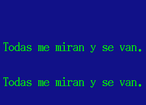 Todas me miran y se van.

Todas me miran y se van.