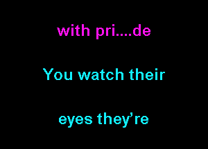 with pri....de

You watch their

eyes theyWe