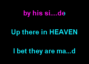 by his si....de

Up there in HEAVEN

I bet they are ma...d