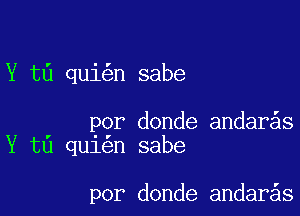 Y t6 qui n sabe

Por donde andar s
Y t0 qu1 n sabe

por donde andar s