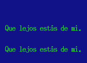 Que lejos est s de mi.

Que lejos est s de mi.