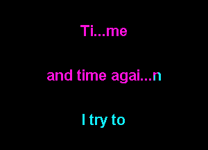 Ti...me

and time agai...n

Itryto