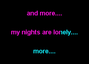and more....

my nights are lonely....

more....