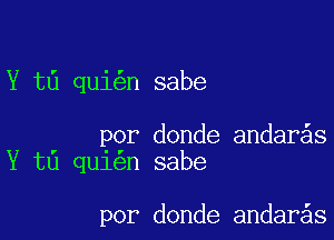 Y t6 qui n sabe

Por donde andar s
Y t0 qu1 n sabe

por donde andar s