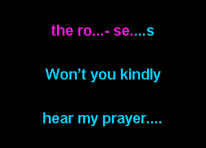 the ro...- se....s

Wth you kindly

hear my prayer....