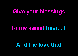 Give your blessings

to my sweet hear....t

And the love that