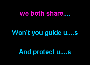 we both share....

Won't you guide u....s

And protect u....s