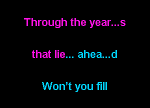 Through the year...s

that lie... ahea...d

Wontt you full