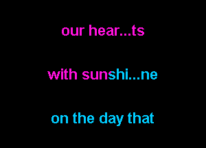 our hear...ts

with sunshi...ne

on the day that