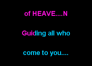 0f HEAVE....N

Guiding all who

come to you....