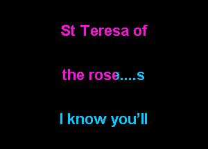 St Teresa of

the rose....s

I know yowll