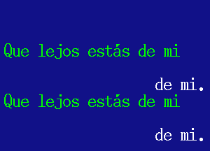 Que lejos est s de mi

de mi.
Que lejos est s de mi

de mi.