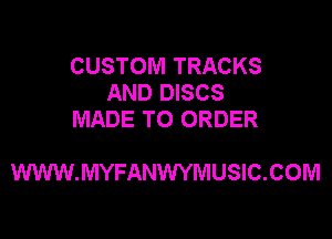 CUSTOM TRACKS
AND DISCS
MADE TO ORDER

WWW.MYFANWYMUSIC.COM