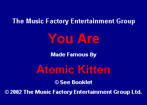 The Music Factory Entertainment Group

Made Famous By

See Booklet
2002 The Music Factory Entenainment Group Ltd.