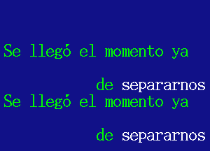 Se llegd el memento ya

de separarnos
Se lleg6 el momento ya

de separarnos