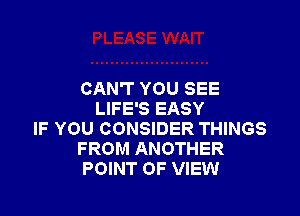CAN'T YOU SEE

LIFE'S EASY
IF YOU CONSIDER THINGS
FROM ANOTHER
POINT OF VIEW