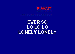 EVER 80

L0 L0 L0
LONELY LONELY