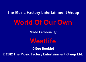 The Music Factory Entertainment Group

Made Famous By

See Booklet
2002 The Music Factory Entenainment Group Ltd.