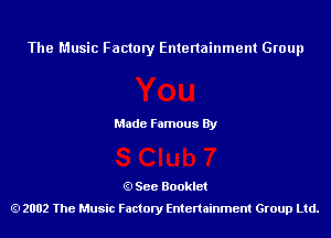 The Music Factory Entertainment Group

Made Famous By

See Booklet
2002 The Music Factory Entenainment Group Ltd.