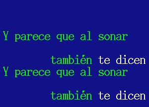 Y parece que al sonar

tambi n te dicen
Y parece que al sonar

tambi n te dicen