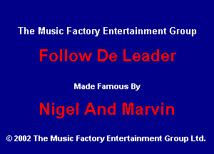 The Music Factory Entertainment Group

Made Famous By

2002 The Music Factory Entenainment Group Ltd.