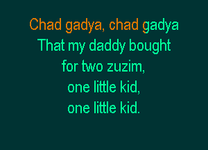 Chad gadya, chad gadya
That my daddy bought
for two zuzim,

one little kid,
one little kid.