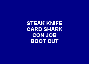 STEAKKNWE
CARDSHARK

CONJOB
BOOTCUT