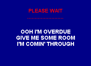 00H I'M OVERDUE

GIVE ME SOME ROOM
I'M COMIN' THROUGH