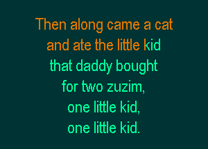 Then along came a cat
and ate the little kid
that daddy bought

for two zuzim,
one little kid,
one little kid.