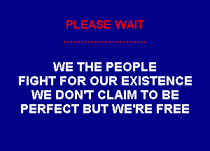 WE THE PEOPLE
FIGHT FOR OUR EXISTENCE
WE DON'T CLAIM TO BE
PERFECT BUT WE'RE FREE