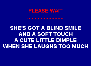 SHE'S GOT A BLIND SMILE
AND A SOFT TOUCH
A CUTE LI'ITLE DIMPLE
WHEN SHE LAUGHS TOO MUCH