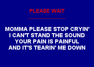 MOMMA PLEASE STOP CRYIN'
I CAN'T STAND THE SOUND
YOUR PAIN IS PAINFUL
AND IT'S TEARIN' ME DOWN