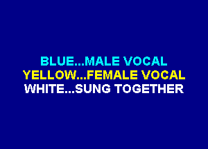BLUE...MALE VOCAL
YELLOW...FEMALE VOCAL
WHITE...SUNG TOGETHER
