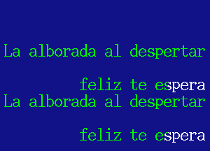 La alborada al despertar

feliz te espera
La alborada al despertar

feliz te espera