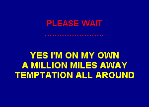 YES I'M ON MY OWN
A MILLION MILES AWAY
TEMPTATION ALL AROUND