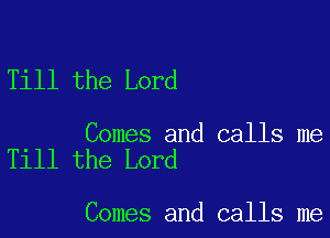 Till the Lord

Comes and calls me
Till the Lord

Comes and calls me