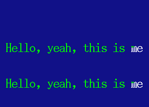 Hello, yeah, this is me

Hello, yeah, this is me