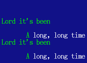 Lord it s been

A long, long time
Lord it s been

A long, long time