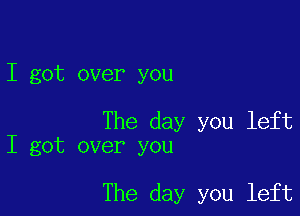 I got over you

The day you left
I got over you

The day you left