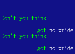 Don t you think

I got no pride
Don t you think

I got no pride