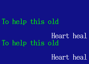 To help this old

Heart heal
To help this old

Heart heal